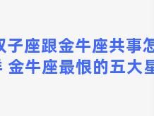 双子座跟金牛座共事怎么样 金牛座最恨的五大星座